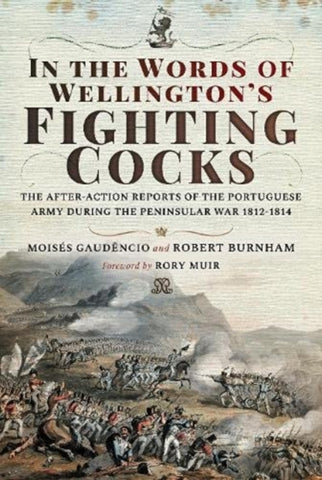 In the Words of Wellington's Fighting Cocks : The After-action Reports of the Portuguese Army during the Peninsular War 1812 1814-9781526761682