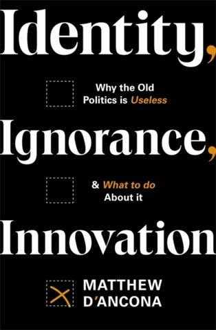 Identity, Ignorance, Innovation : Why the old politics is useless - and what to do about it-9781529303995