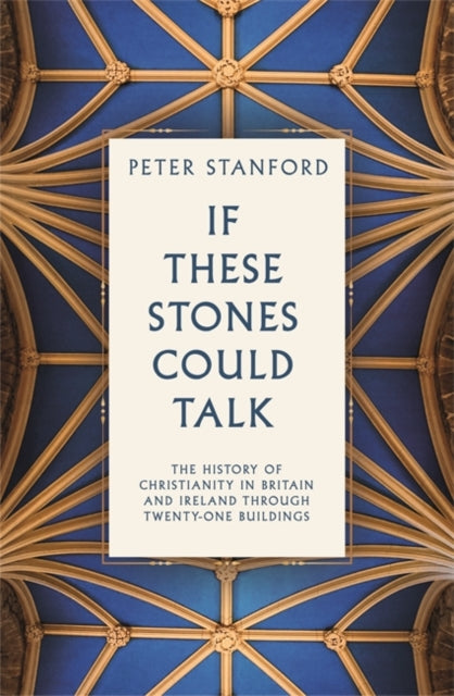 If These Stones Could Talk : The History of Christianity in Britain and Ireland through Twenty Buildings-9781529396423