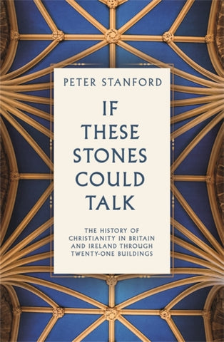 If These Stones Could Talk : The History of Christianity in Britain and Ireland through Twenty Buildings-9781529396423