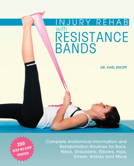 Injury Rehab With Resistance Bands : Complete Anatomy and Rehabilitation Programs for Back, Neck, Shoulders, Elbows, Hips, Knees, Ankles and More-9781612434490