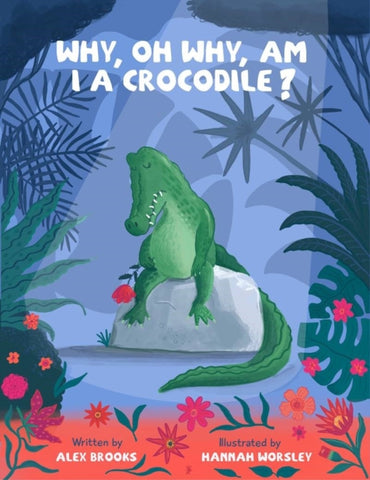 Why, oh why, am I a crocodile? : Fun, rhyming children's book, with beautiful illustrations and a 'snappy' twist-9781739891701