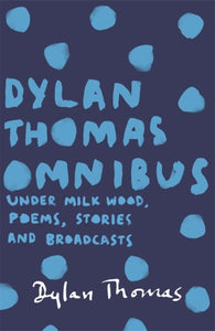 Dylan Thomas Omnibus : Under Milk Wood, Poems, Stories and Broadcasts-9781780227283