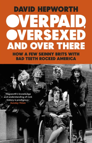 Overpaid, Oversexed and Over There : How a Few Skinny Brits with Bad Teeth Rocked America-9781784165031