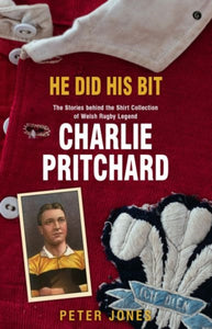 He Did his Bit - Stories Behind the Shirt Collection of Welsh Rugby Legend Charlie Pritchard, The-9781785623158