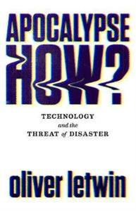Apocalypse How? : Technology and the Threat of Disaster-9781786496867