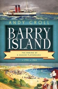 Barry Island : The Making of a Seaside Playground, c.1790-c.1965-9781786835864