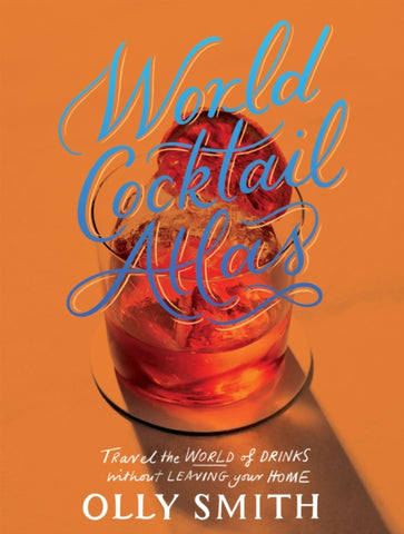 World Cocktail Atlas : Travel the World of Drinks Without Leaving Home - Over 230 Cocktail Recipes-9781787139565