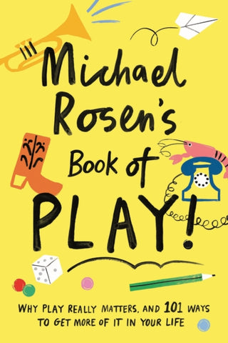 Michael Rosen's Book of Play : Why play really matters, and 101 ways to get more of it in your life-9781788161916
