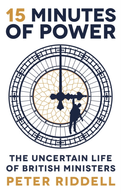 15 Minutes of Power : The Uncertain Life of British Ministers-9781788162197