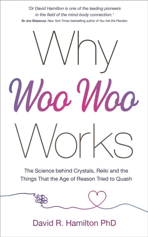 Why Woo-Woo Works : The Surprising Science Behind Meditation, Reiki, Crystals, and Other Alternative Practices-9781788175012