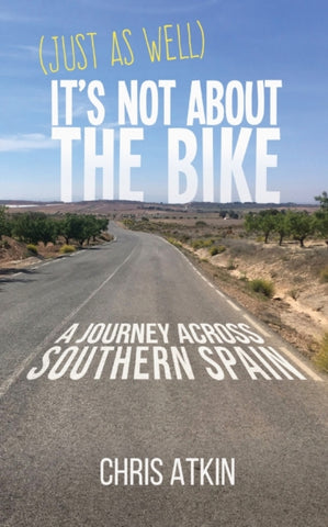 (Just As Well) It's Not About The Bike : A Journey Across Southern Spain-9781838448516