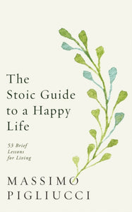 The Stoic Guide to a Happy Life : 53 Brief Lessons for Living-9781846046674