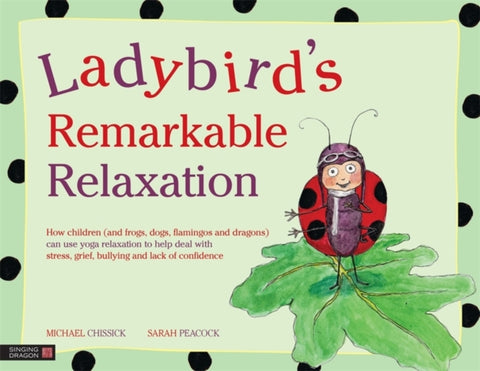 Ladybird's Remarkable Relaxation : How Children (and Frogs, Dogs, Flamingos and Dragons) Can Use Yoga Relaxation to Help Deal with Stress, Grief, Bullying and Lack of Confidence-9781848191464