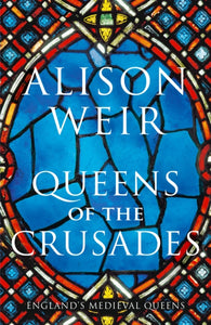 Queens of the Crusades : Eleanor of Aquitaine and her Successors-9781910702093
