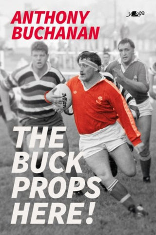 The Buck Props Here! : Anthony Buchanan: A life in rugby-9781912631346