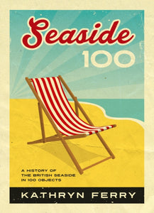 Seaside 100 : A History of the British Seaside in 100 Objects-9781912690848